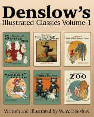 Title: Denslow's Illustrated Classics Volume 1: Five Little Pigs, House That Jack Built, Little Red Riding Hood, Mary Had a Little Lamb, Three Bears, & Zoo, Author: William Wallace Denslow