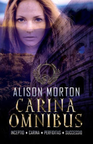 Title: Carina Omnibus: INCEPTIO, CARINA, PERFIDITAS, SUCCESSIO, Author: Alison Morton