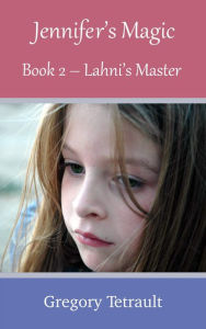 Title: Jennifers Magic Book 2 Lahnis Master, Author: Gregory Tetrault