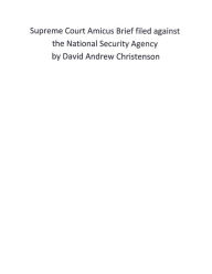 Title: Supreme Court Amicus Brief filed against the National Security Agency by David Andrew Christenson, Author: David Andrew Christenson