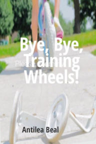 Title: Bye, Bye, Training Wheels, Author: Antilea Beal