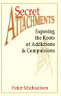 Secret Attachments: Exposing the Roots of Addictions and Compulsions