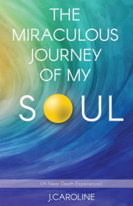 Title: The Miraculous Journey of My Soul, Author: J. Caroline