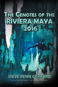 Title: The Cenotes of the RIVIERA MAYA 2016, Author: STEVE PENN GERRARD