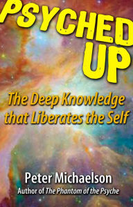 Title: Psyched Up: The Deep Knowledge that Liberates the Self, Author: Peter Michaelson