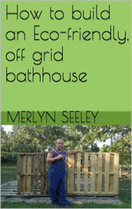 Title: How to build an Eco-friendly, off grid bathhouse, Author: Merlyn seeley