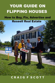 Title: Your Guide On Flipping Houses- How To Buy, Fix, Advertise and Resell Real Estate, Author: Craig Scott