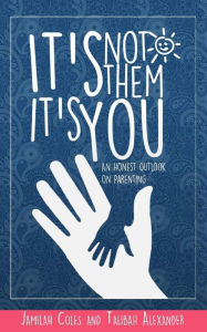 Title: Its Not Them Its You: An Honest Outlook on Parenting, Author: Jamilah Coles