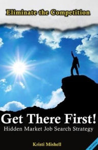 Title: Get There First! Hidden Market Job Search Strategy, Author: Kristi Mishell