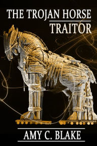 Title: The Trojan Horse Traitor, Author: Amy C. Blake