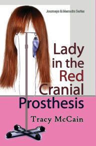 Title: Lady in the Red Cranial Prosthesis: My Journal of Cancer and Faith, Author: Tracy McCain