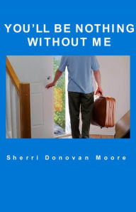 Title: You'll Be Nothing Without Me, Author: Sherri Donovan Moore