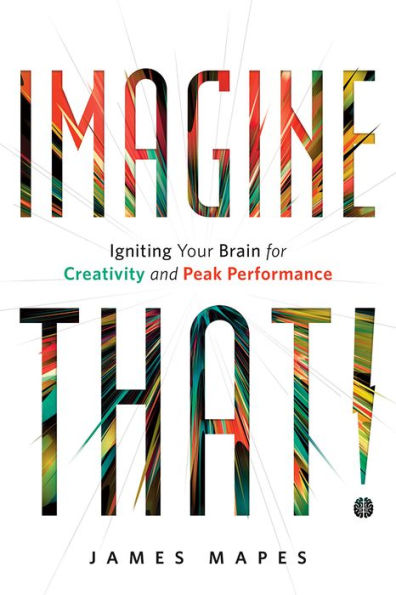 Imagine That!: Igniting Your Brain for Creativity and Peak Performance