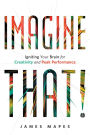 Imagine That!: Igniting Your Brain for Creativity and Peak Performance