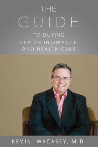 Title: The Guide to Buying Health Insurance, and Health Care, Author: Kevin Wacasey