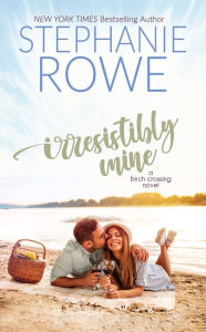 Title: Irresistibly Mine (A Birch Crossing Novel), Author: Stephanie Rowe