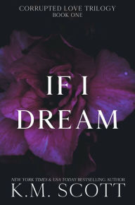 Title: If I Dream (Corrupted Love Trilogy #1), Author: K.M. Scott