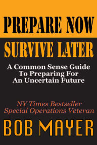 Title: Prepare Now Survive Later: A Common Sense Guide to Prepare for an Uncertain Future, Author: Bob Mayer