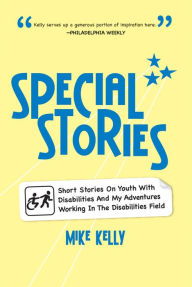 Title: Special Stories: Short Stories On Youth With Disabilities And My Adventures Working In The Disabilities Field, Author: Mike Kelly