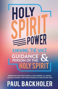 Title: Holy Spirit Power: Knowing the Voice, Guidance and Person of the Holy Spirit: Inspiration from Rees Howells, Evan Roberts, D.L. Moody, Duncan Campbell and other Channels of Gods Divine Fire!, Author: Paul Backholer