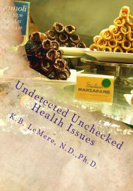 Title: Undetected Unchecked Health Issues, Author: K.B. LeMere,N.D.,Ph.D.