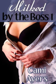 Title: Milked by the Boss 1, Author: Cami Ayers