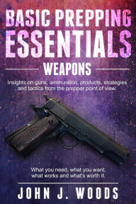 Title: Basic Prepping Essentials: Weapons, Author: John J. Woods