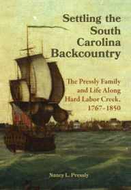 Title: Settling the South Carolina Backcountry: The Pressly Family and Life Along Hard Labor Creek, 1767-1850, Author: Nancy L. Pressly