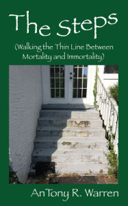 Title: The Steps (Walking the Thin Line Between Mortality and Immortality), Author: AnTony R. Warren