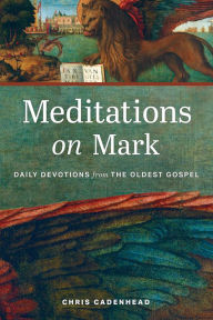 Title: Meditations on Mark: Daily Devotions from the Oldest Gospel, Author: Chris Cadenhead