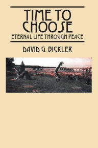 Title: Time To Choose: Eternal Life Through Peace, Author: David G. Bickler