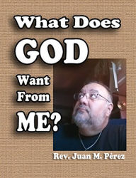 Title: What Does God Want From Me?, Author: Rev. Juan M. Perez
