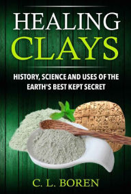 Title: Healing Clays: History, Science and Uses of the Earth's Best Kept Secret, Author: C. L. Boren