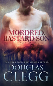 Title: Mordred, Bastard Son, Author: Douglas Clegg