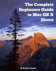 Title: The Complete Beginners Guide to Mac OS X Sierra (Version 10.12), Author: Scott La Counte