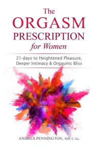 Title: The Orgasm Prescription for Women: 21-day to Heightened Pleasure, Deeper Intimacy and Orgasmic Bliss, Author: Andrea Pennington