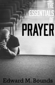 Title: The Essentials of Prayer, Author: E.M. Bounds