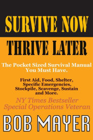 Title: Survive Now Thrive Later: The Pocket Sized Survival Manual You Must Have, Author: Bob Mayer