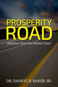 Title: Prosperity Road: America, Save the Middle Class!, Author: Dr. Darryl B. Baker