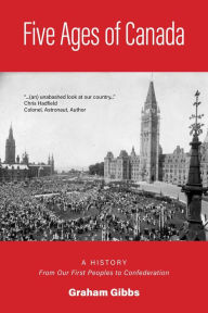 Title: Five Ages of Canada: A History From Our First Peoples to Confederation, Author: Graham Gibbs