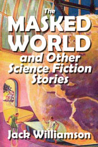 Title: The Masked World and Other Science Fiction Stories by Jack Williamson, Author: Jack Williamson