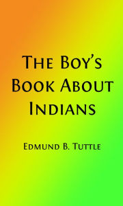 Title: The Boy's Book About Indians (Illustrated Edition), Author: Rev. Edmund Bostwick Tuttle