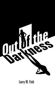 Title: Out of the Darkness, Author: Larry W. Fish