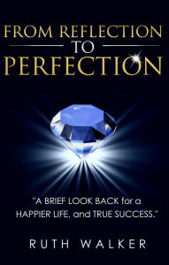 Title: FROM REFLECTION TO PERFECTION, Author: Ruth Walker