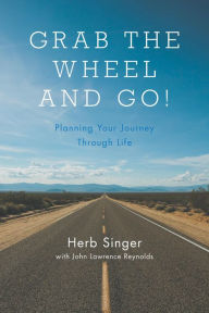 Title: Grab The Wheel & Go! Planning Your Journey Through Life, Author: Herb Singer