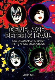 Title: Gene, Ace, Peter & Paul: A detailed exploration of the 1978 KISS solo albums, Author: Julian Gill