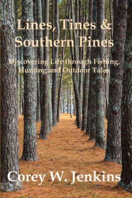 Title: Lines, Tines & Southern Pines: Discovering Life Through Fishing, Hunting and Outdoor Tales, Author: Corey W. Jenkins
