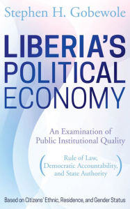 Title: Liberia's Political Economy: An Examination of Public Institutional Quality (Rule of Law, Democratic Accountability, and State Authority) Based on Citizens' Ethnic, Residence, and Gender Status, Author: Steven Gurgevich