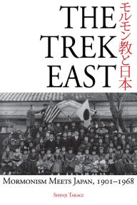 Title: The Trek East: Mormonism Meets Japan, 1901-1968, Author: Shinji Takagi