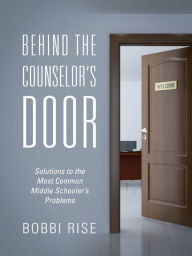 Title: Behind the Counselor's Door: Solutions to the Most Common Middle Schooler's Problems, Author: Bobbi Rise